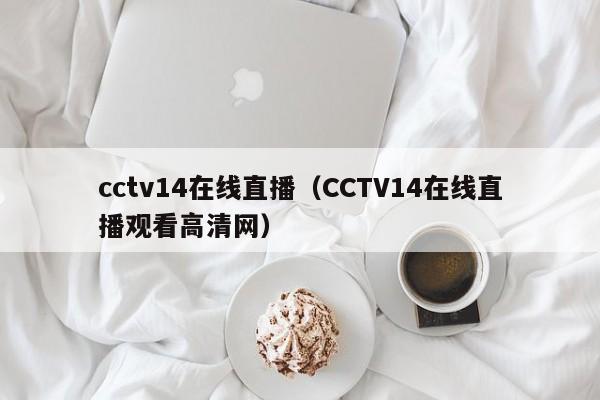 cctv14在线直播（CCTV14在线直播观看高清网）