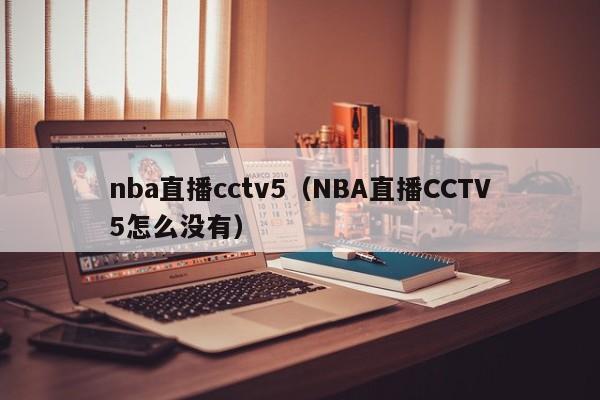nba直播cctv5（NBA直播CCTV5怎么没有）